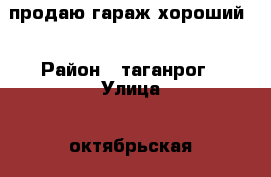 продаю гараж хороший  › Район ­ таганрог › Улица ­ октябрьская  › Дом ­ 84 кв 20 › Общая площадь ­ 0 › Цена ­ 30 000 - Ростовская обл. Недвижимость » Гаражи   
